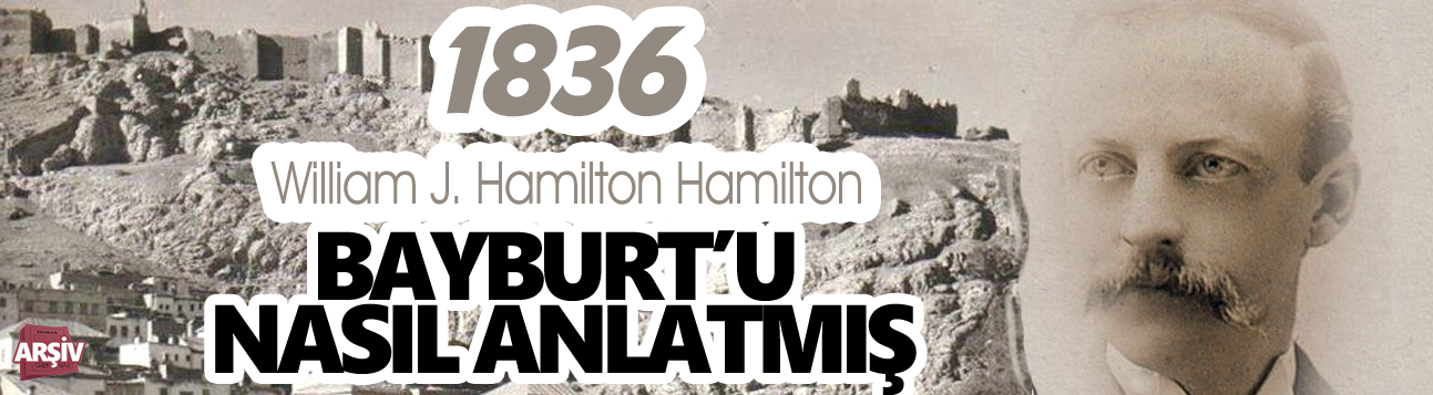 1836 yılında Hamilton,Bayburt’u nasıl anlatmış