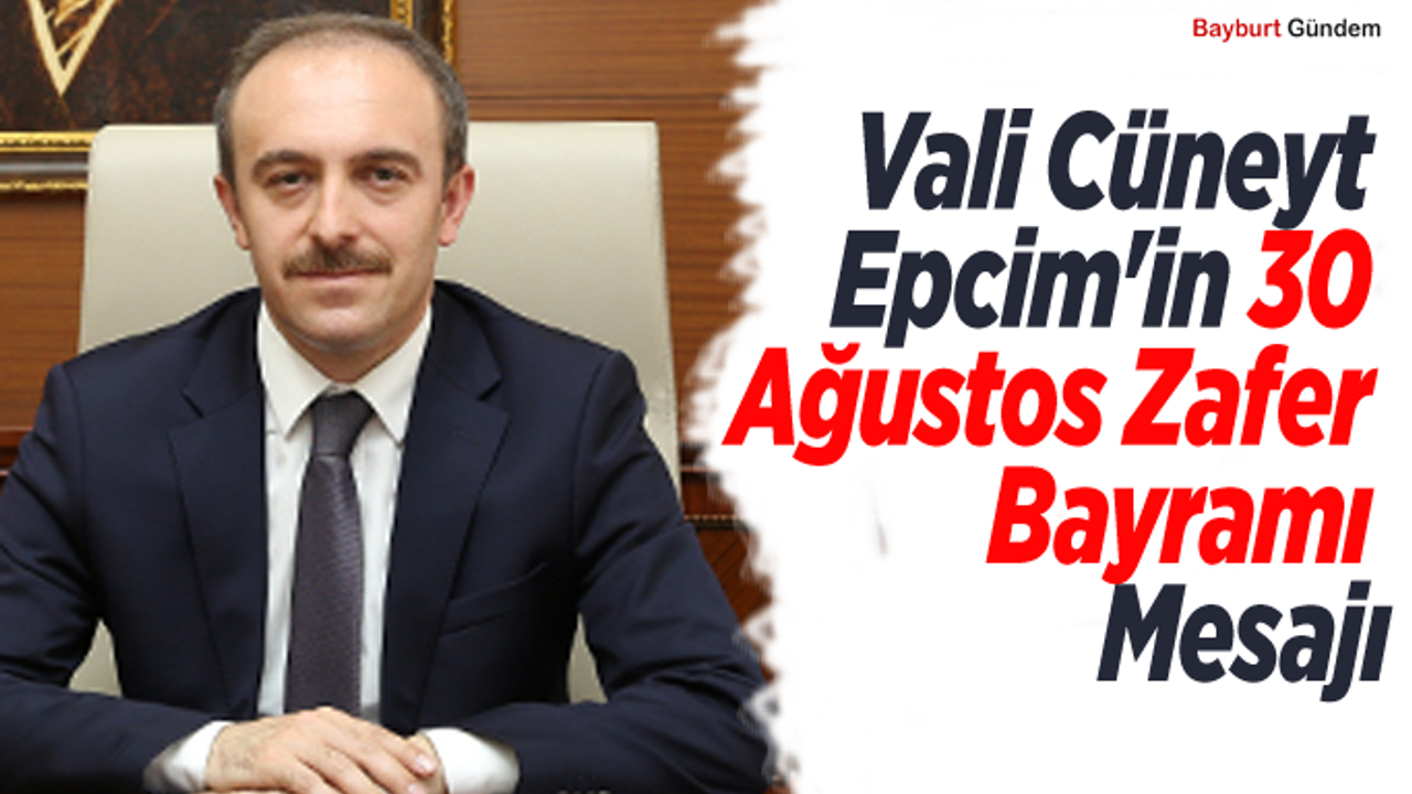 Vali Cüneyt Epcim'in 30 Ağustos Zafer Bayramı ve Türk Silahlı Kuvvetleri Günü Mesajı