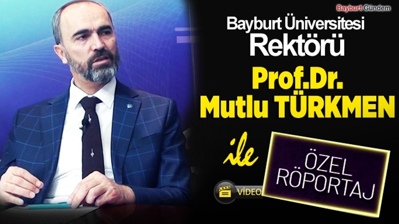 Bayburt Üniversitesi Rektörü Prof.Dr.Mutlu Türkmen Yayınımıza konuk oldu.