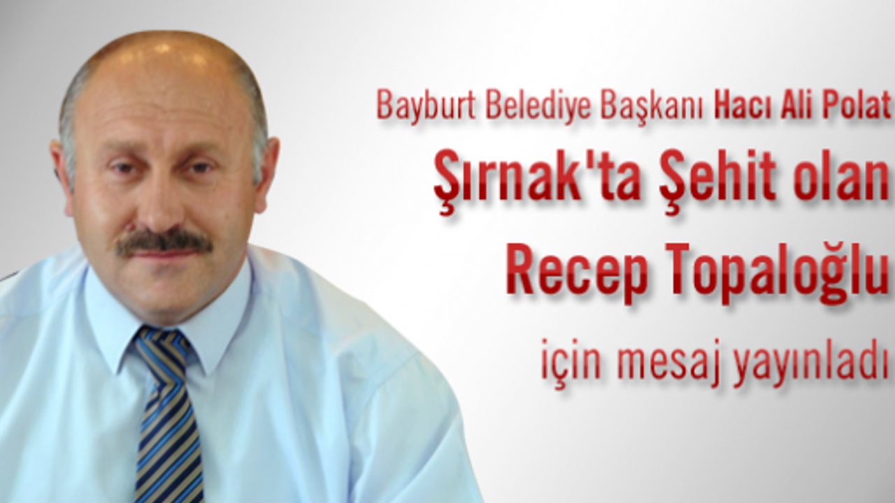 Başkan Polat Şırnak'ta Şehit olan Recep Topaloğlu için mesaj yayınladı
