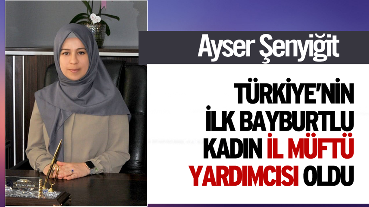 Ayser Şenyiğit,Türkiye’nin ilk Bayburtlu kadın il müftü yardımcısı olarak  atandı