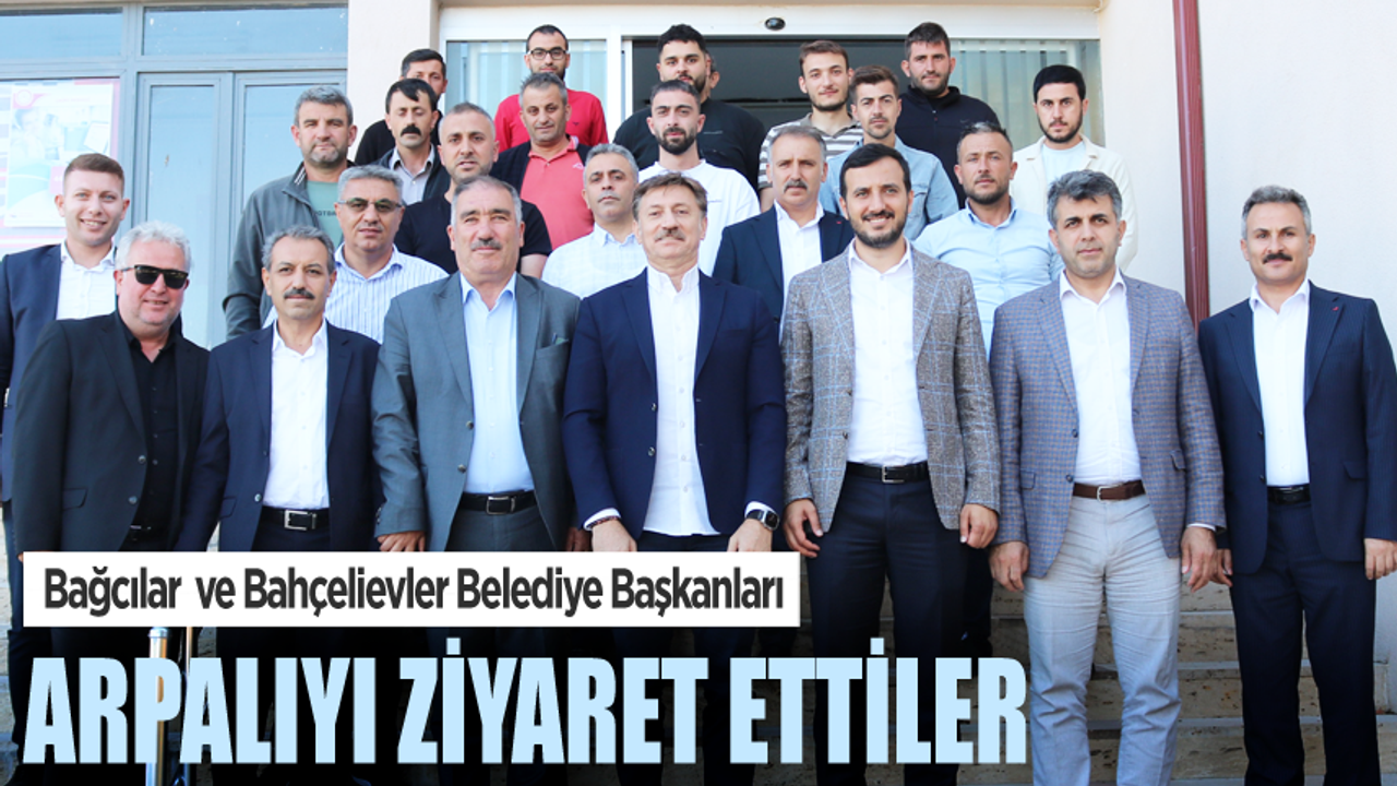 Bağcılar  ve Bahçelievler Belediye Başkanları,Arpalıyı ziyaret ettiler