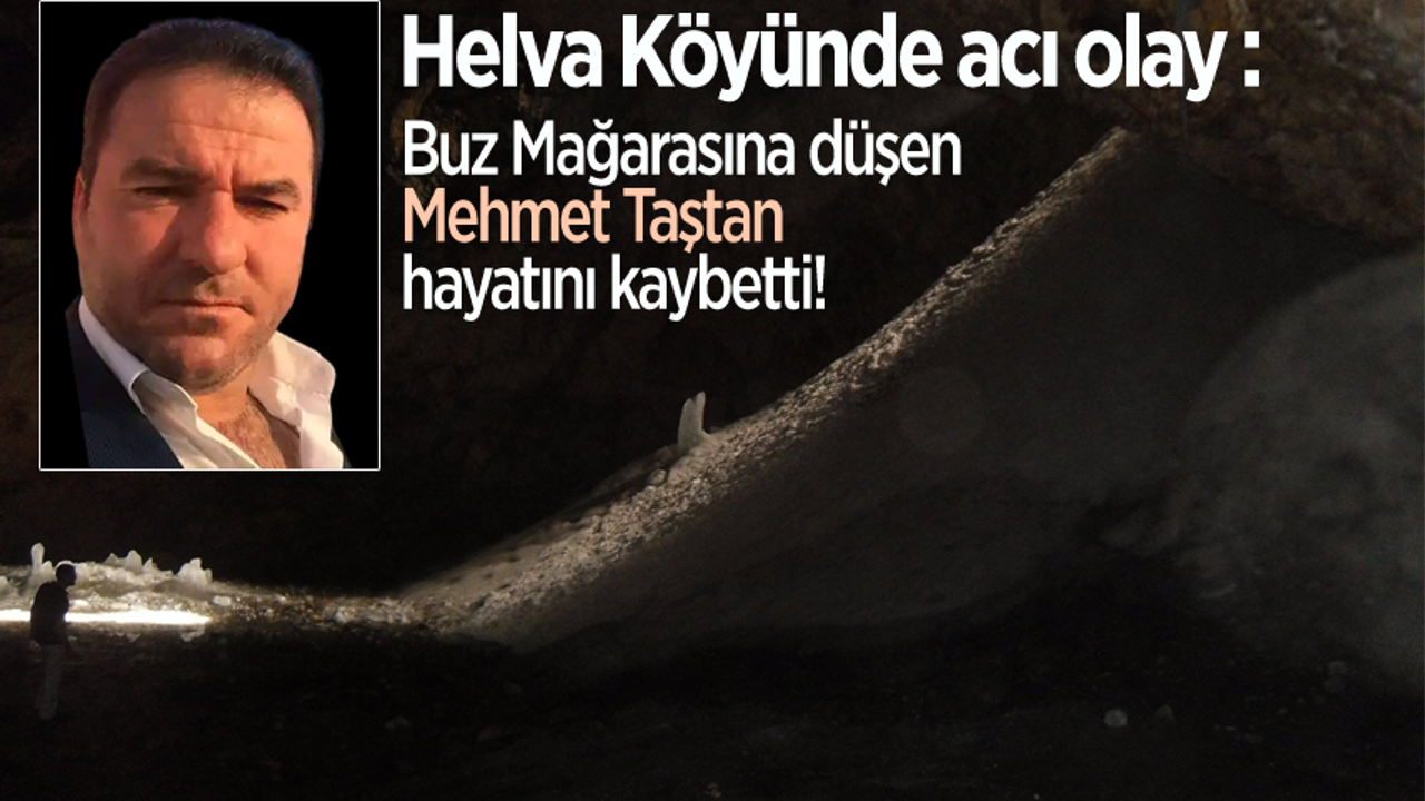 Helva Köyünde acı olay :Buz Mağarasına düşen Mehmet Taştan hayatını kaybetti!