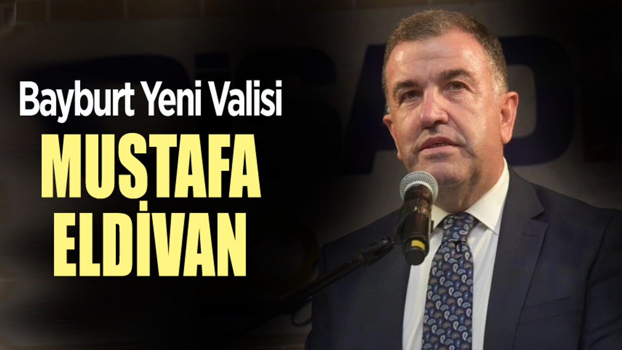 Bayburt Yeni Valisi Mustafa Eldivan