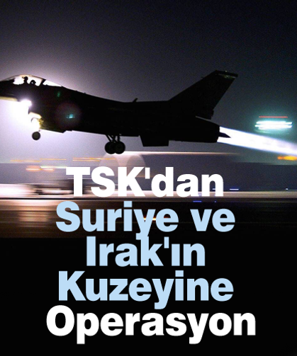 TSK'dan Suriye ve Irak'ın kuzeyine operasyon
