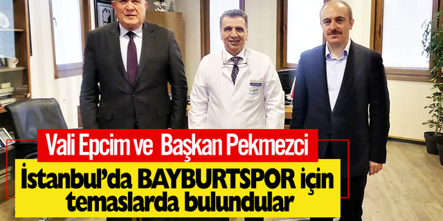 Vali Epcim ve  Başkan Pekmezci   İstanbul’da Bayburtspor için temaslarda bulundular