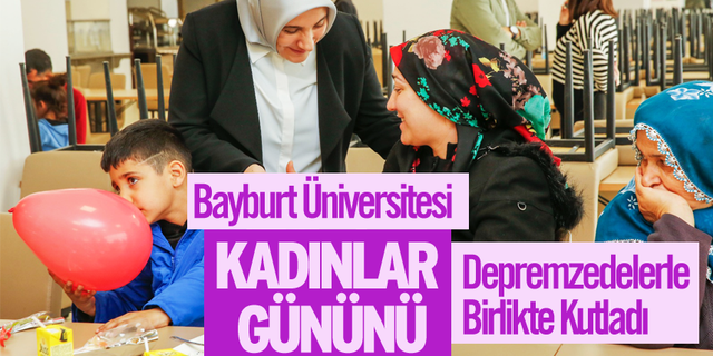 Bayburt Üniversitesi Kadınlar Gününü Depremzedelerle Birlikte Kutladı