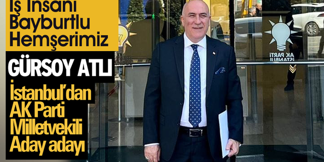 Hemşerimiz Gürsoy Atlı,AK Parti İstanbul Milletvekili aday adayı
