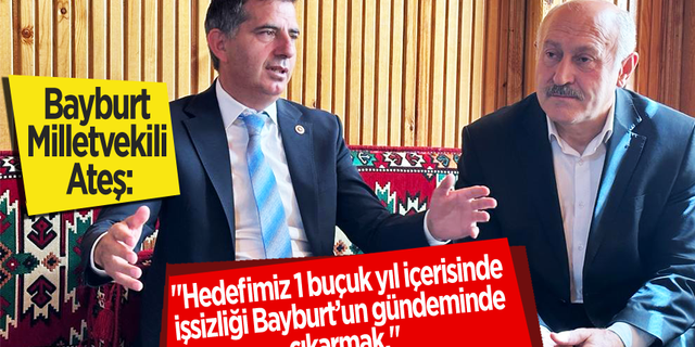 Bayburt Milletvekili Ateş: 1 buçuk yıl içerisinde işsizliği çözeceğiz