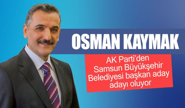 Osman Kaymak Samsun Büyükşehir adayı oluyor