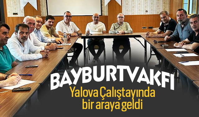 Bayburt Vakfı, Yalova Çalıştayında bir araya geldi