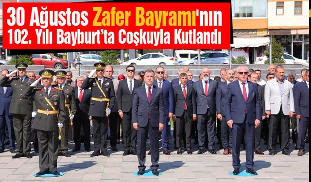 30 Ağustos Zafer Bayramı'nın 102. Yılı Bayburt’ta Coşkuyla Kutlandı