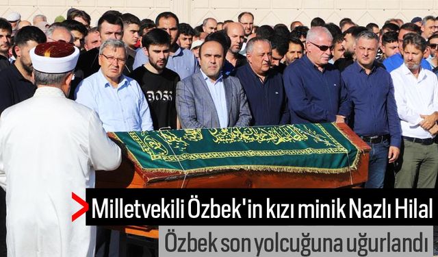 Milletvekili Özbek'in kızı minik Nazlı Hilal Özbek son yolcuğuna uğurlandı