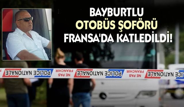 Bayburtlu otobüs şoförü Fransa'da katledildi!