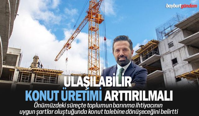 Ulaşılabilir konut üretimi arttırılmalı