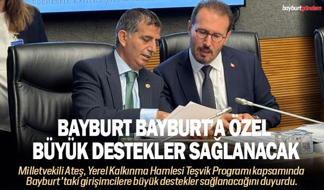 Milletvekili Ateş, Bayburt Bayburt’a Özel büyük destekler sağlanacak