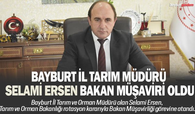Bayburt İl Tarım Müdürü Selami Ersen Bakan Müşaviri oldu