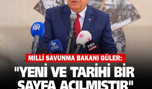 Milli Savunma Bakanı Güler: "Yeni ve Tarihi Bir Sayfa Açılmıştır"