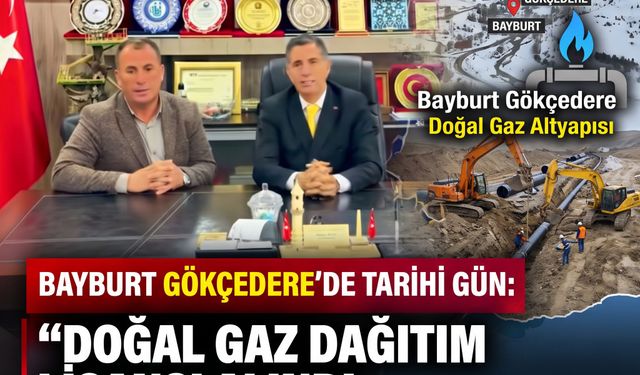 Bayburt Gökçedere’de Tarihi Gün: Doğal Gaz Dağıtım Lisansı Alındı ve Kazı Takvimi Netleşti