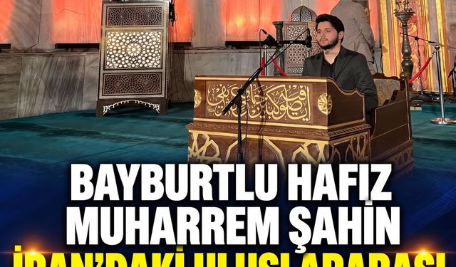 Bayburtlu hafız Muharrem Şahin, İran’daki uluslararası yarışmanın yarı finalinde ikinci oldu