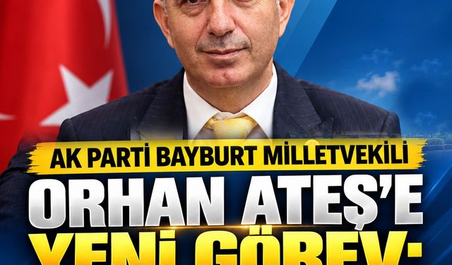 AK Parti Bayburt Milletvekili Orhan Ateş'e Yeni Görev