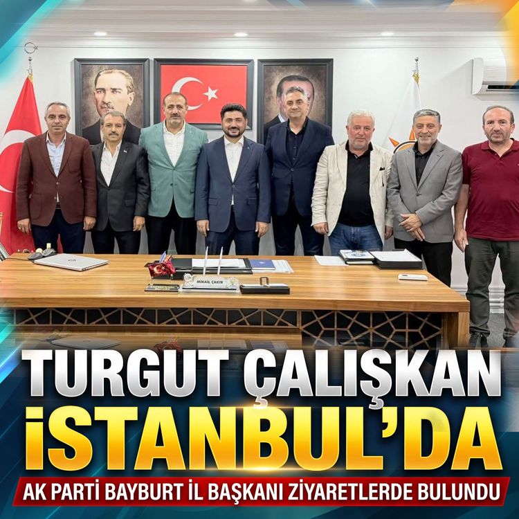 AK Parti Bayburt İl Başkanı Turgut Çalışkan İstanbul’da Ziyaretlerde bulundu