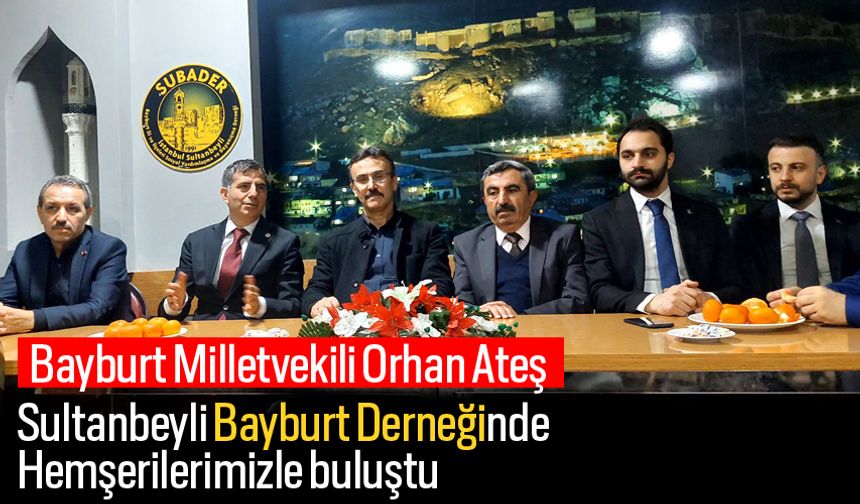 Bayburt Milletvekili Ateş,Sultanbeyli Bayburt Derneğinde Hemşerilerimizle buluştu.