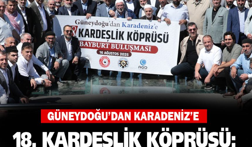 Güneydoğu’dan Karadeniz’e 18. kardeşlik köprüsü