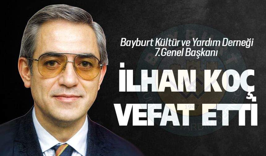 Bayburt Derneği 7.Genel Başkanı İlhan Koç vefat etti